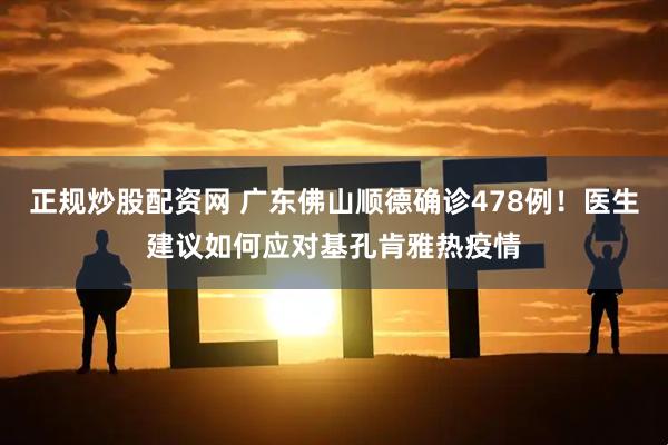 正规炒股配资网 广东佛山顺德确诊478例！医生建议如何应对基孔肯雅热疫情