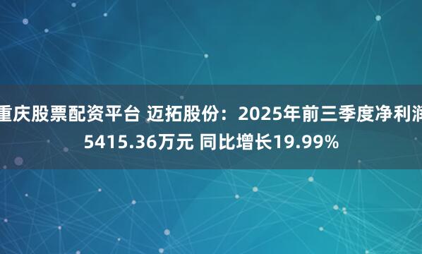 重庆股票配资平台 迈拓股份：2025年前三季度净利润5415.36万元 同比增长19.99%