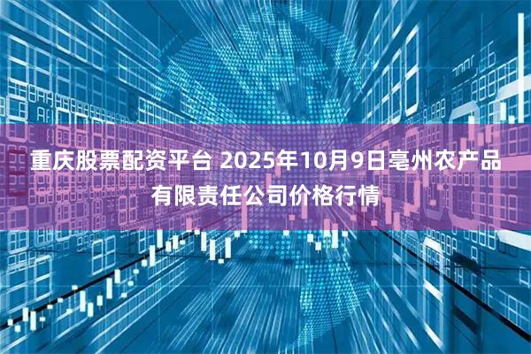 重庆股票配资平台 2025年10月9日亳州农产品有限责任公司价格行情